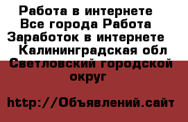 Работа в интернете - Все города Работа » Заработок в интернете   . Калининградская обл.,Светловский городской округ 